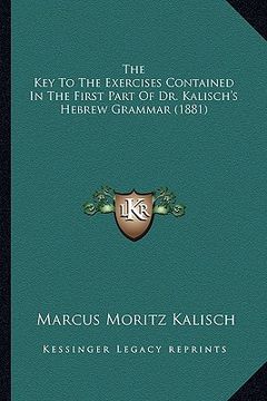 portada the key to the exercises contained in the first part of dr. kalisch's hebrew grammar (1881) (en Inglés)