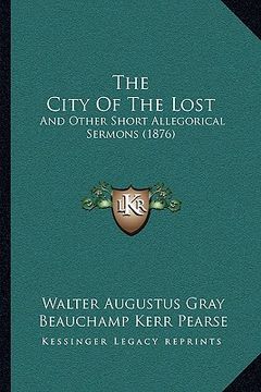 portada the city of the lost: and other short allegorical sermons (1876) (en Inglés)