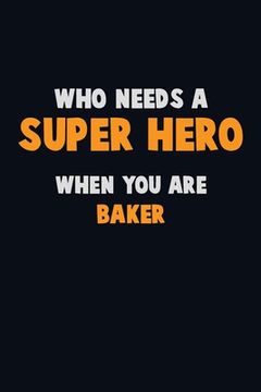 portada Who Need A SUPER HERO, When You Are Baker: 6X9 Career Pride 120 pages Writing Notebooks (in English)