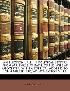 portada An Election Ball: In Political Letters from Mr. Inkle, at Bath, to His Wife at Glocester: With a Poetical Address to John Miller, Esq. a (en Latin)