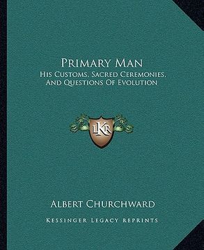portada primary man: his customs, sacred ceremonies, and questions of evolution (en Inglés)