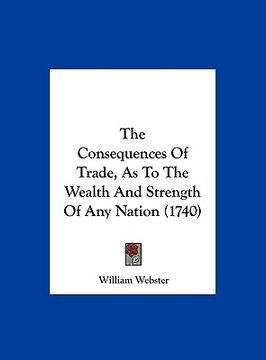 portada the consequences of trade, as to the wealth and strength of any nation (1740) (en Inglés)