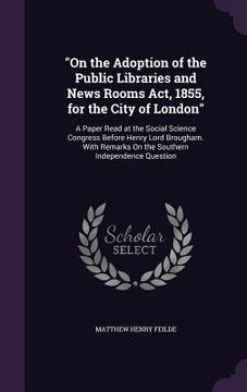 portada "On the Adoption of the Public Libraries and News Rooms Act, 1855, for the City of London": A Paper Read at the Social Science Congress Before Henry L (en Inglés)