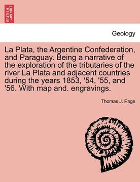 portada la plata, the argentine confederation, and paraguay. being a narrative of the exploration of the tributaries of the river la plata and adjacent countr (en Inglés)