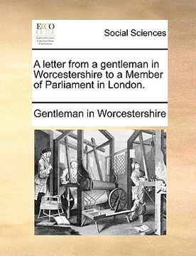 portada a letter from a gentleman in worcestershire to a member of parliament in london. (en Inglés)