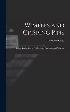 portada Wimples and Crisping Pins: Being Studies in the Coiffure and Ornaments of Women (en Inglés)