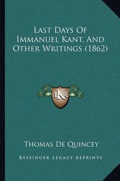 portada last days of immanuel kant, and other writings (1862) (en Inglés)