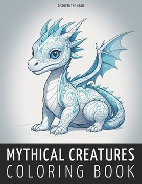 Mythical Creatures: A Relaxation Coloring Book of Legendary Beings. Dive into Enchanting Illustrations for Stress Relief and Imagination (en Inglés)