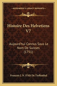 portada Histoire Des Helvetiens V7: Aujourd'hui Connus Sous Le Nom De Suisses (1751) (in French)