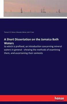 portada A Short Dissertation on the Jamaica Bath Waters: to which is prefixed, an introduction concerning mineral waters in general - shewing the methods of e (en Inglés)