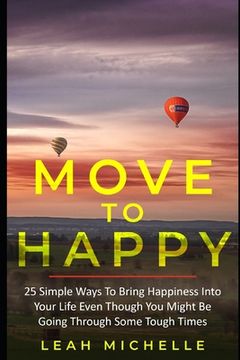 portada Move to Happy: 25 Simple Ways To Bring Happiness Into Your Life Even Though You Might Be Going Through Some Tough Times (en Inglés)