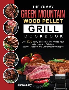 portada The Yummy Green Mountain Wood Pellet Grill Cookbook: Over 200 Tasty Ideas That Will Amaze Your Neighbors And Delicious Sauces Classical and Contempora (en Inglés)