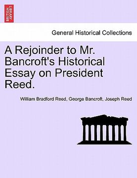 portada a rejoinder to mr. bancroft's historical essay on president reed. (en Inglés)