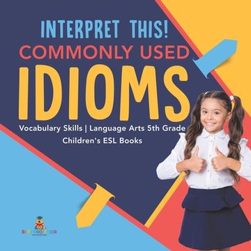 portada Interpret This! Commonly Used Idioms Vocabulary Skills Language Arts 5th Grade Children's ESL Books (en Inglés)