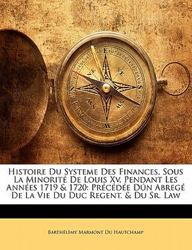 portada Histoire Du Systeme Des Finances, Sous La Minorité De Louis Xv. Pendant Les Années 1719 & 1720: Précédée Dún Abregé De La Vie Du Duc Regent. & Du Sr. (en Francés)