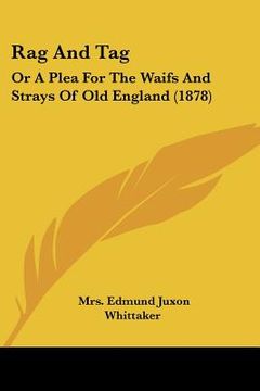 portada rag and tag: or a plea for the waifs and strays of old england (1878)