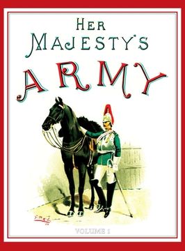 portada Her Majesty's Army 1888: A Descripitive Account of the various regiments now comprising the Queen's Forces & Indian and Colonial Forces; VOLUME (en Inglés)