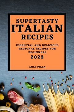 portada Supertasty Italian Recipes 2022: Essential and Delicious Regional Recipes for Beginners (en Inglés)