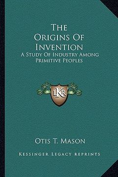 portada the origins of invention: a study of industry among primitive peoples (en Inglés)