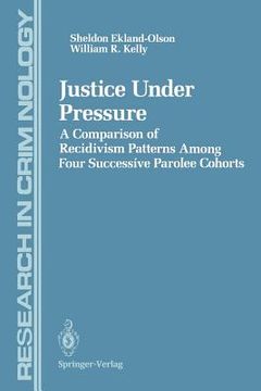 portada justice under pressure: a comparison of recidivism patterns among four successive parolee cohorts (en Inglés)