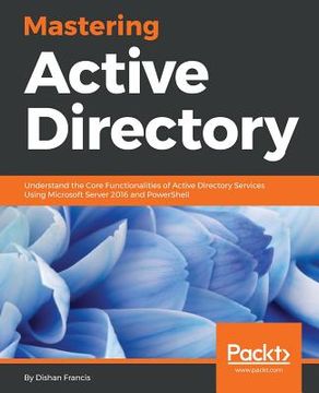 portada Mastering Active Directory: Understand the Core Functionalities of Active Directory Services Using Microsoft Server 2016 and PowerShell (in English)