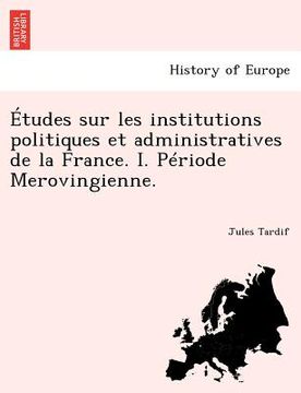 portada Etudes Sur Les Institutions Politiques Et Administratives de La France. I. Periode Merovingienne. (en Francés)