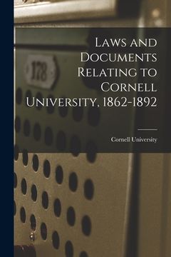portada Laws and Documents Relating to Cornell University, 1862-1892 (in English)