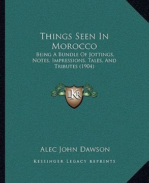 portada things seen in morocco: being a bundle of jottings, notes, impressions, tales, and tributes (1904) (in English)