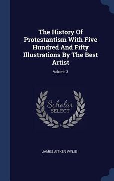 portada The History Of Protestantism With Five Hundred And Fifty Illustrations By The Best Artist; Volume 3