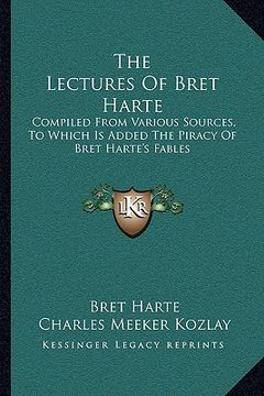portada the lectures of bret harte: compiled from various sources, to which is added the piracy of bret harte's fables (in English)