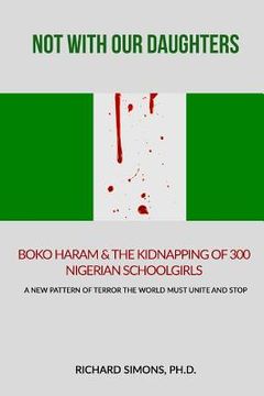 portada Not With Our Daughters - Boko Haram & the Kidnapping of 300 Nigerian Schoolgirls: A New Pattern of Terror The World Must Unite and Stop (en Inglés)