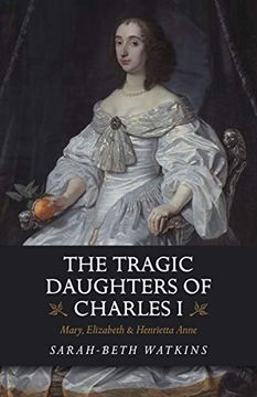 portada The Tragic Daughters of Charles i: Mary, Elizabeth & Henrietta Anne (en Inglés)