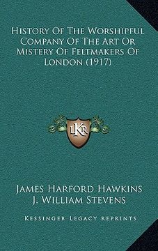 portada history of the worshipful company of the art or mistery of feltmakers of london (1917) (en Inglés)