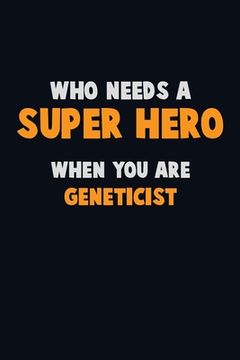 portada Who Need A SUPER HERO, When You Are Geneticist: 6X9 Career Pride 120 pages Writing Notebooks (en Inglés)