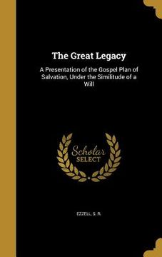 portada The Great Legacy: A Presentation of the Gospel Plan of Salvation, Under the Similitude of a Will (in English)
