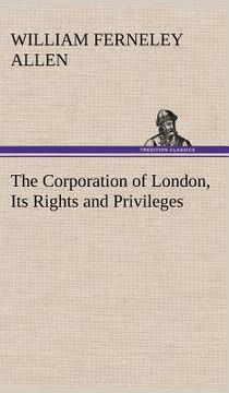 portada the corporation of london, its rights and privileges (en Inglés)