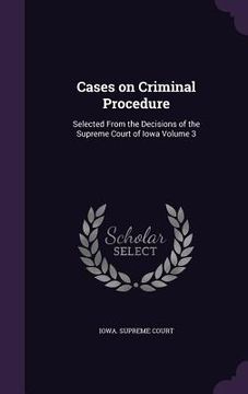 portada Cases on Criminal Procedure: Selected From the Decisions of the Supreme Court of Iowa Volume 3 (en Inglés)