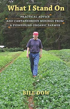 portada What I Stand On: Practical Advice and Cantankerous Musings from a Pioneering Organic Farmer (en Inglés)