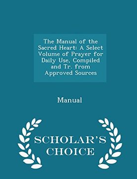 portada The Manual of the Sacred Heart: A Select Volume of Prayer for Daily Use, Compiled and Tr. from Approved Sources - Scholar's Choice Edition
