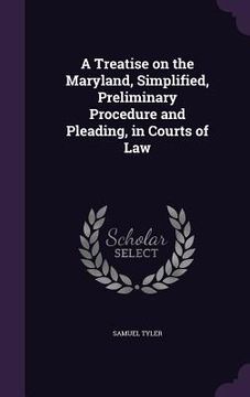 portada A Treatise on the Maryland, Simplified, Preliminary Procedure and Pleading, in Courts of Law (in English)
