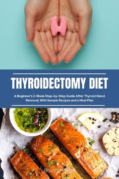 portada Thyroidectomy Diet: A Beginner's 2-Week Step-by-Step Guide After Thyroid Gland Removal, With Sample Recipes and a Meal Plan (en Inglés)
