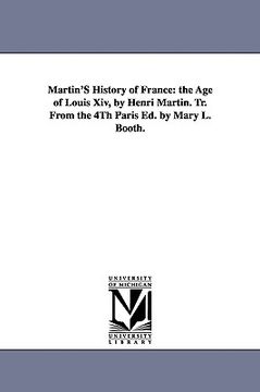portada martin's history of france: the age of louis xiv, by henri martin. tr. from the 4th paris ed. by mary l. booth. (in English)