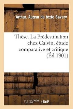 portada Thèse. La Prédestination Chez Calvin, Étude Comparative Et Critique: Faculté de Théologie Protestante, Paris (en Francés)