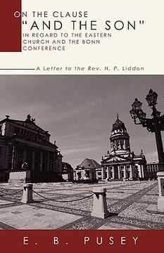 portada on the clause "and the son," in regard to the eastern church and the bonn conference: a letter to the rev. h.p. liddon (en Inglés)
