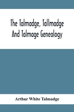 portada The Talmadge, Tallmadge And Talmage Genealogy; Being The Descendants Of Thomas Talmadge Of Lynn, Massachusetts, With An Appendix Including Other Famil (en Inglés)