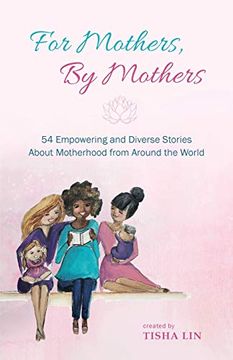 portada For Mothers, by Mothers: 54 Empowering and Diverse Stories About Motherhood From Around the World (en Inglés)