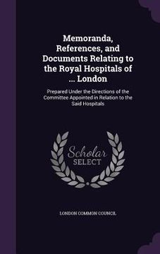 portada Memoranda, References, and Documents Relating to the Royal Hospitals of ... London: Prepared Under the Directions of the Committee Appointed in Relati
