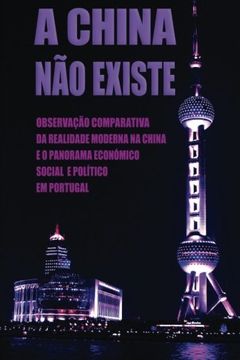 portada A China Não Existe: Observação Comparativa da Realidade Moderna na China e o Panorama Económico, Social e Político em Portugal