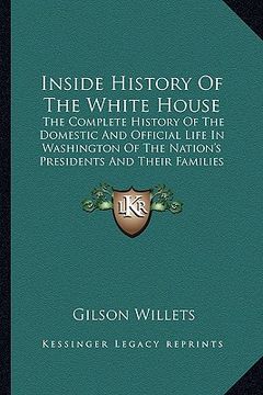 portada inside history of the white house: the complete history of the domestic and official life in washington of the nation's presidents and their families (en Inglés)