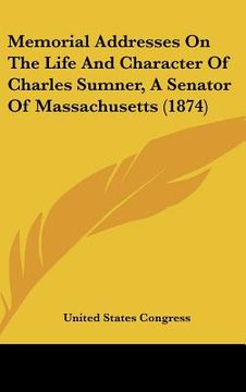 portada memorial addresses on the life and character of charles sumner, a senator of massachusetts (1874) (in English)